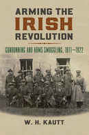 Arming the Irish Revolution : Gunrunning and Arms Smuggling, 1911-1922-9780700632275
