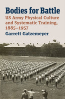 Bodies for Battle : US Army Physical Culture and Systematic Training, 1885-1957-9780700632589