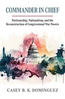 Commander in Chief : Partisanship, Nationalism, and the Reconstruction of Congressional War-9780700636518