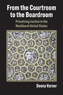 From the Courtroom to the Boardroom : Privatizing Justice in the Neoliberal United States-9780700636594