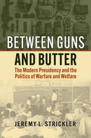 Between Guns and Butter : The Modern Presidency and the Politics of Warfare and Welfare-9780700640089