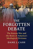 The Forgotten Debate : The Korean War and the Roots of America's Ideological Divisions-9780700640126