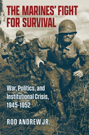 The Marines' Fight for Survival : War, Politics, and Institutional Crisis, 1945-1952-9780700640485