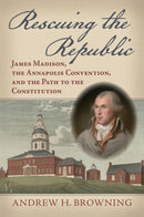 Rescuing the Republic : James Madison, the Annapolis Convention, and the Path to the Constitution-9780700640522