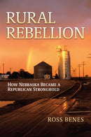 Rural Rebellion : How Nebraska Became a Republican Stronghold-9780700640744