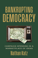 Bankrupting Democracy : Campaign Spending in a Marketplace of Ideas-9780700641253