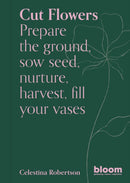 Cut Flowers : Bloom Gardener's Guide: Prepare the ground, sow seed, nurture, harvest, fill your vases Volume 3-9780711269958