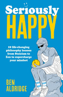 Seriously HAPPY : 10 life-changing philosophy lessons from Stoicism to Zen to supercharge your mindset-9780711297791