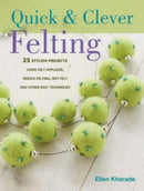 Quick and Clever Felting : 25 Stylish Projects Using Felt Applique, Needle Felting, Wet Felting and Other Easy Techniques-9780715327166