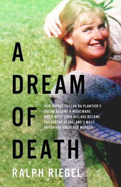 A Dream of Death : How Sophie Toscan du Plantier's dream became a nightmare and a west Cork village became the centre of Ireland's most notorious unsolved murder-9780717186716