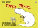 T-Rex Trying : The Unfortunate Trials of the Tyrant Lizard King-9780718177126