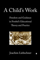 A Child's Work : Freedom and Guidance in Froebel's Educational Theory and Practise-9780718830687