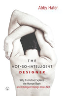 The Not-So-Intelligent Designer : Why Evolution Explains the Human Body and Intelligent Design Does Not-9780718894207