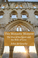 This Monastic Moment : The War of the Spirit and the Rule of Love-9780718896829