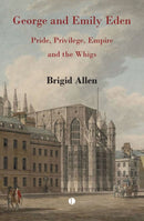 George and Emily Eden : Pride, Privilege, Empire and the Whigs-9780718897444