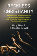 Reckless Christianity : The Destructive New Teachings and Practices of Bill Johnson, Bethel Church, and the Global Movement of Apostles and Prophets-9780718897673