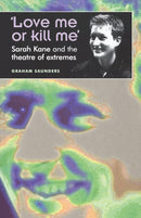 `Love Me or Kill Me' : Sarah Kane and the Theatre of Extremes-9780719059568