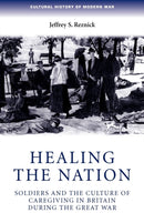 Healing the Nation : Soldiers and the Culture of Caregiving in Britain During the Great War-9780719069758