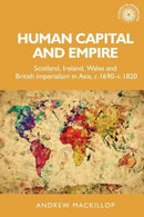 Human Capital and Empire : Scotland, Ireland, Wales and British Imperialism in Asia, C.1690-C.1820-9780719070730