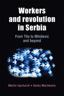 Workers and Revolution in Serbia : From Tito to MilosEvic and Beyond-9780719085086