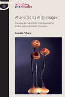 After-Affects | After-Images : Trauma and Aesthetic Transformation in the Virtual Feminist Museum-9780719087981