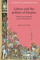 Labour and the Politics of Empire : Britain and Australia 1900 to the Present-9780719091315