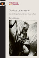 Glorious Catastrophe : Jack Smith, Performance and Visual Culture-9780719091476