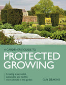 Gardener's Guide to Protected Growing : Creating a successful, sustainable and healthy micro-climate in the garden-9780719840357