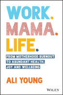 Work. Mama. Life. : From Motherhood Burnout to Abundant Health, Joy and Wellbeing-9780730396567