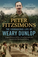 The Courageous Life of Weary Dunlop : Surgeon, prisoner-of-war, life-saving leader and legend of the Thai-Burma Railway-9780733650314
