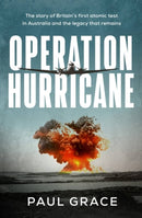 Operation Hurricane : The story of Britain's first atomic test in Australia and the legacy that remains-9780733650543