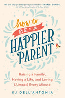 How To Be A Happier Parent : Raising a Family, Having a Life, and Loving (Almost) Every Minute-9780735210509