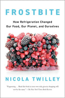Frostbite : How Refrigeration Changed Our Food, Our Planet, and Ourselve-9780735223301