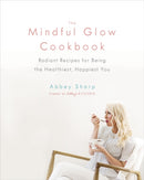 The Mindful Glow Cookbook : Radiant Recipes for Being the Healthiest, Happiest You-9780735234017