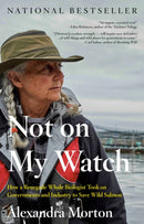 Not On My Watch : How a Renegade Whale Biologist Took on Governments and Industry to Save Wild Salmon-9780735279681