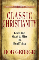 Classic Christianity : Life's Too Short to Miss the Real Thing-9780736926737