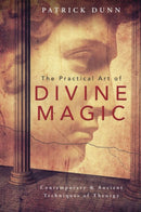 The Practical Art of Divine Magic : Contemporary and Ancient Techniques of Theurgy-9780738745282