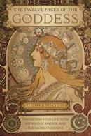 The Twelve Faces of the Goddess : Transform Your Life with Astrology, Magick, and the Sacred Feminine-9780738756035