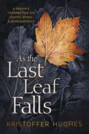 As the Last Leaf Falls : A Pagan's Perspective on Death, Dying and Bereavement-9780738765525