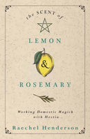 The Scent of Lemon and Rosemary : Working Domestic Magick with Hestia-9780738766676