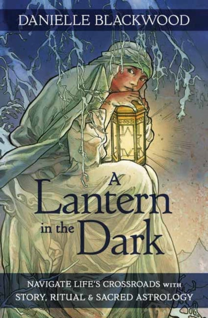 A Lantern in The Dark : Navigate Life's Crossroads with Story, Ritual and Sacred Astrology-9780738768687