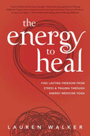 The Energy to Heal : Find Lasting Freedom From Stress and Trauma Through Energy Medicine Yoga-9780738769493