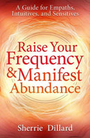Raise Your Frequency and Manifest Abundance : A Guide for Empaths, Intuitives, and Sensitives-9780738777351