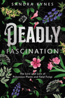 Deadly Fascination : The Lore and Lure of Poisonous Plants and Fatal Fungi-9780738778617