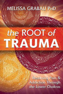 The Root of Trauma : Resolving Pain & Addiction Through the Lower Chakras-9780738781389