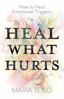 Heal What Hurts : How to Heal Emotional Triggers-9780738781495