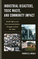 Industrial Disasters, Toxic Waste, and Community Impact : Health Effects and Environmental Justice Struggles Around the Globe-9780739147467