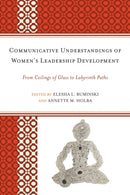 Communicative Understandings of Women's Leadership Development : From Ceilings of Glass to Labyrinth Paths-9780739166444