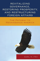 Revitalizing Governance, Restoring Prosperity, and Restructuring Foreign Affairs : The Pathway to Renaissance America-9780739197486