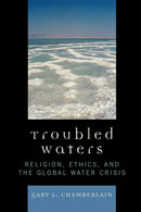 Troubled Waters : Religion, Ethics, and the Global Water Crisis-9780742552456